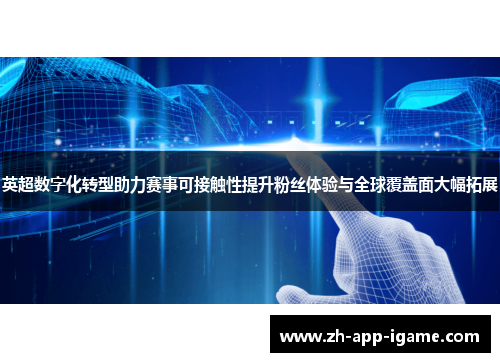 英超数字化转型助力赛事可接触性提升粉丝体验与全球覆盖面大幅拓展 英超数字化转型助力赛事可接触性提升粉丝体验与全球覆盖面大幅拓展