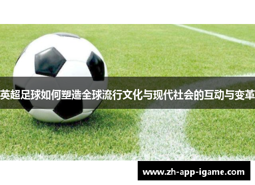 英超足球如何塑造全球流行文化与现代社会的互动与变革 英超足球如何塑造全球流行文化与现代社会的互动与变革