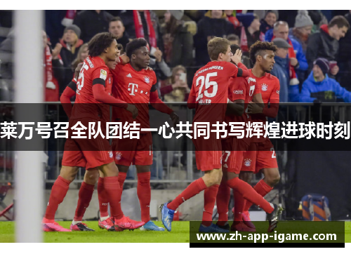 莱万号召全队团结一心共同书写辉煌进球时刻