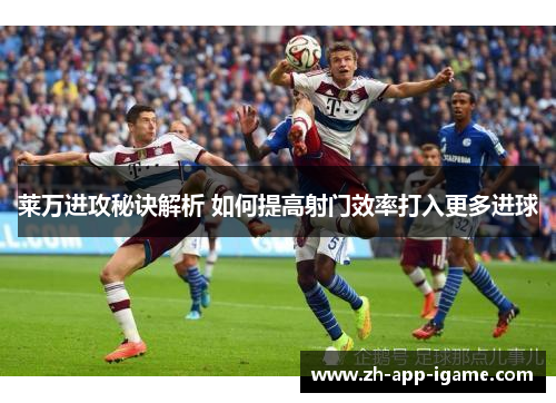 莱万进攻秘诀解析 如何提高射门效率打入更多进球 莱万进攻秘诀解析 如何提高射门效率打入更多进球
