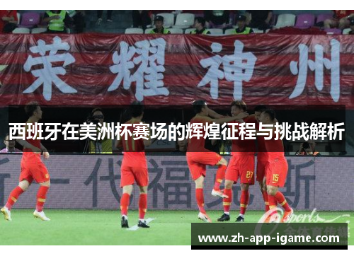 西班牙在美洲杯赛场的辉煌征程与挑战解析