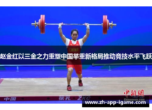 赵金红以三金之力重塑中国举重新格局推动竞技水平飞跃
