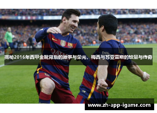 揭秘2016年西甲金靴背后的故事与荣光,梅西与苏亚雷斯的较量与传奇 揭秘2016年西甲金靴背后的故事与荣光,梅西与苏亚雷斯的较量与传奇
