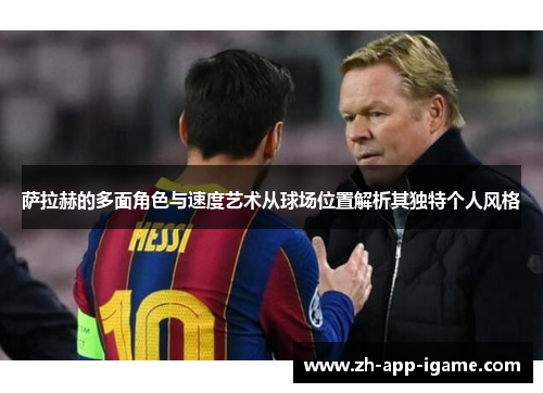 萨拉赫的多面角色与速度艺术从球场位置解析其独特个人风格 萨拉赫的多面角色与速度艺术从球场位置解析其独特个人风格