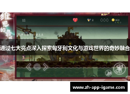 通过七大亮点深入探索匈牙利文化与游戏世界的奇妙融合 通过七大亮点深入探索匈牙利文化与游戏世界的奇妙融合