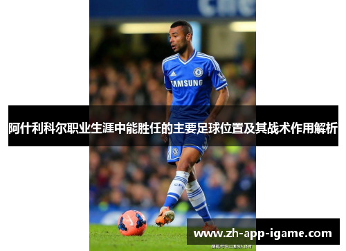 阿什利科尔职业生涯中能胜任的主要足球位置及其战术作用解析 阿什利科尔职业生涯中能胜任的主要足球位置及其战术作用解析