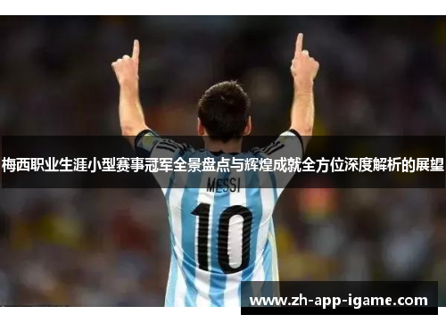 梅西职业生涯小型赛事冠军全景盘点与辉煌成就全方位深度解析的展望