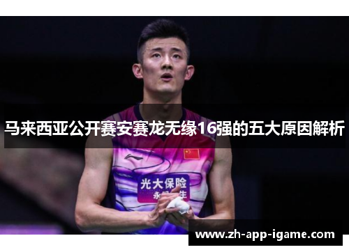 马来西亚公开赛安赛龙无缘16强的五大原因解析