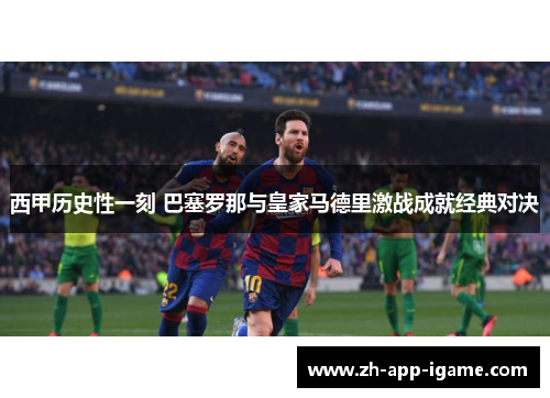 西甲历史性一刻 巴塞罗那与皇家马德里激战成就经典对决