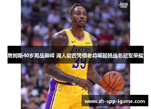 詹姆斯40岁再战巅峰 湖人能否凭借老将崛起挑战总冠军荣耀
