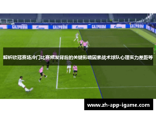 解析欧冠赛场冷门比赛频发背后的关键影响因素战术球队心理实力差距等 解析欧冠赛场冷门比赛频发背后的关键影响因素战术球队心理实力差距等