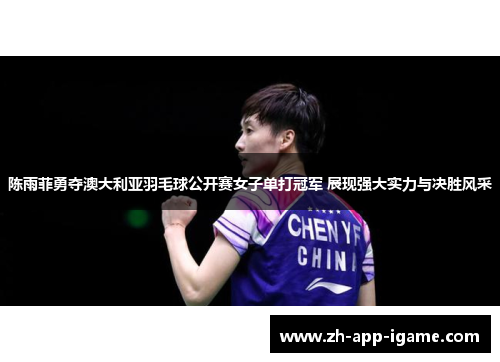 陈雨菲勇夺澳大利亚羽毛球公开赛女子单打冠军 展现强大实力与决胜风采 陈雨菲勇夺澳大利亚羽毛球公开赛女子单打冠军 展现强大实力与决胜风采