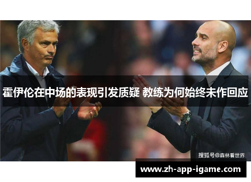 霍伊伦在中场的表现引发质疑 教练为何始终未作回应 霍伊伦在中场的表现引发质疑 教练为何始终未作回应