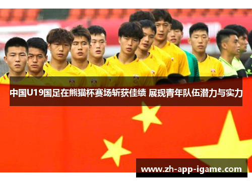 中国U19国足在熊猫杯赛场斩获佳绩 展现青年队伍潜力与实力 中国U19国足在熊猫杯赛场斩获佳绩 展现青年队伍潜力与实力