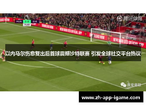 以内马尔伤愈复出后首球震撼沙特联赛 引发全球社交平台热议 以内马尔伤愈复出后首球震撼沙特联赛 引发全球社交平台热议