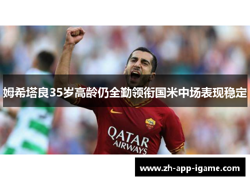 姆希塔良35岁高龄仍全勤领衔国米中场表现稳定