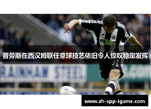 普劳斯在西汉姆联任意球技艺依旧令人惊叹稳定发挥