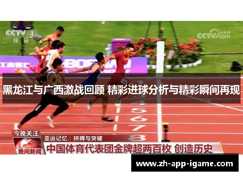 黑龙江与广西激战回顾 精彩进球分析与精彩瞬间再现