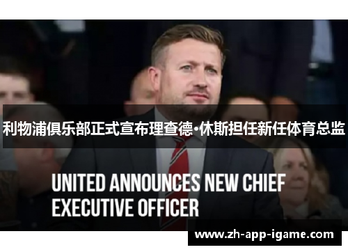 利物浦俱乐部正式宣布理查德·休斯担任新任体育总监