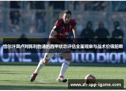 恰尔汗奥卢对阵利物浦的西甲状态评估全面观察与战术价值前瞻
