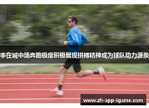 李在城中场奔跑极度积极展现拼搏精神成为球队动力源泉